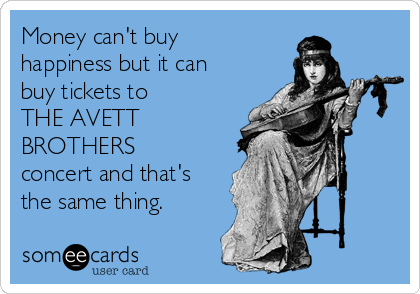 Money can't buy
happiness but it can 
buy tickets to
THE AVETT
BROTHERS
concert and that's
the same thing.