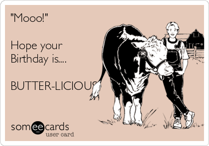 "Mooo!" 

Hope your
Birthday is....

BUTTER-LICIOUS