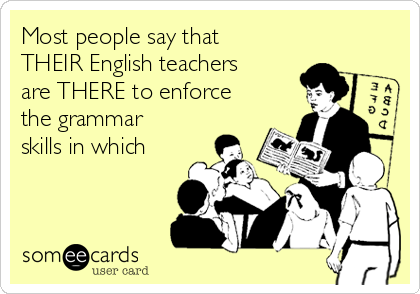 Most people say that
THEIR English teachers
are THERE to enforce
the grammar
skills in which