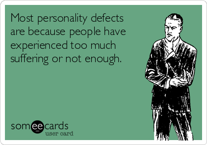 Most personality defects
are because people have
experienced too much
suffering or not enough.