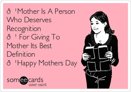 Mother is a person who deserves recognition for giving to mother its best definition. Happy Mothers Day