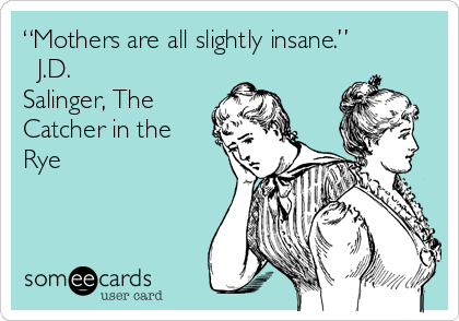 “Mothers are all slightly insane.” 
― J.D.
Salinger, The
Catcher in the
Rye
