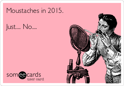 Moustaches in 2015.

Just.... No....