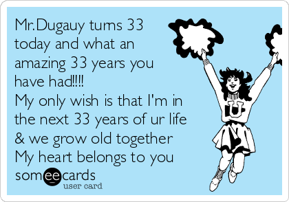 Mr.Dugauy turns 33
today and what an
amazing 33 years you
have had!!!!
My only wish is that I'm in
the next 33 years of ur life
& we grow old together 
My heart belongs to you