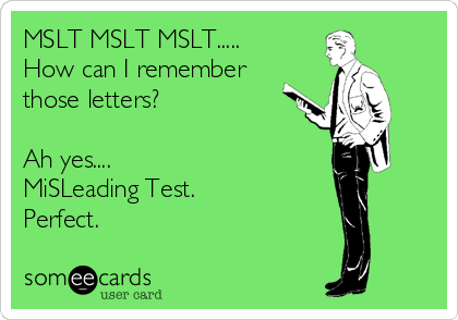 MSLT MSLT MSLT.....
How can I remember
those letters?

Ah yes....
MiSLeading Test. 
Perfect.