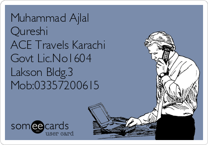 Muhammad Ajlal
Qureshi
ACE Travels Karachi
Govt Lic.No1604
Lakson Bldg.3
Mob:03357200615