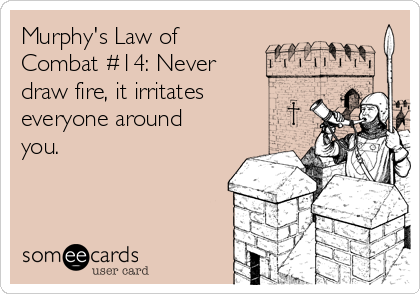 Murphy's Law of
Combat #14: Never 
draw fire, it irritates
everyone around
you.