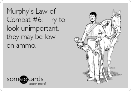 Murphy's Law of
Combat #6:  Try to
look unimportant,
they may be low
on ammo.