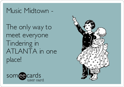 Music Midtown -

The only way to
meet everyone
Tindering in
ATLANTA in one
place!