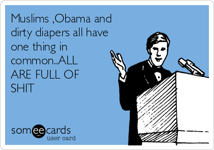 Muslims ,Obama and
dirty diapers all have
one thing in
common..ALL
ARE FULL OF
SHIT