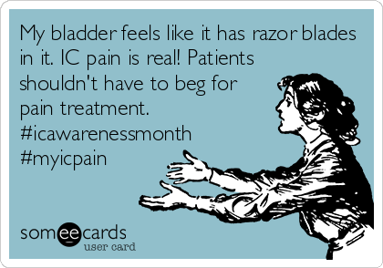 My bladder feels like it has razor blades
in it. IC pain is real! Patients
shouldn't have to beg for
pain treatment. 
#icawarenessmonth
#myicpain