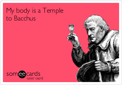 My body is a Temple
to Bacchus
