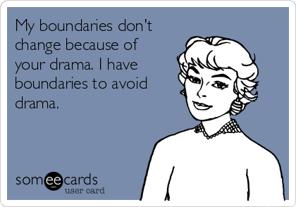 My boundaries don't
change because of
your drama. I have
boundaries to avoid
drama.