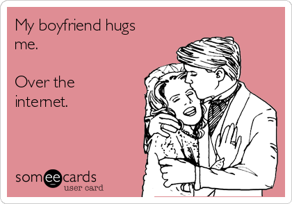 My boyfriend hugs
me.

Over the
internet. 