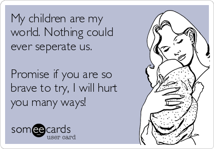 My Children Are My World My Children Are My World. Nothing Could Ever Seperate Us. Promise If You  Are So Brave To Try, I Will Hurt You Many Ways! | Baby Ecard