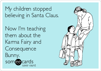 My children stopped
believing in Santa Claus.

Now I'm teaching
them about the
Karma Fairy and 
Consequence
Bunny.