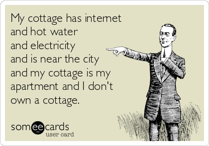 My cottage has internet
and hot water
and electricity
and is near the city
and my cottage is my
apartment and I don't 
own a cottage. 