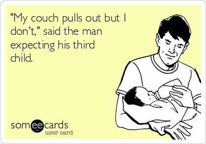 "My couch pulls out but I
don't," said the man
expecting his third
child. 