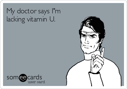 My doctor says I"m
lacking vitamin U.