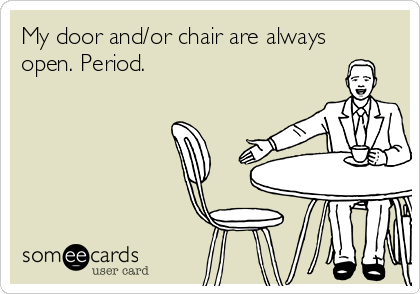 My door and/or chair are always
open. Period.
