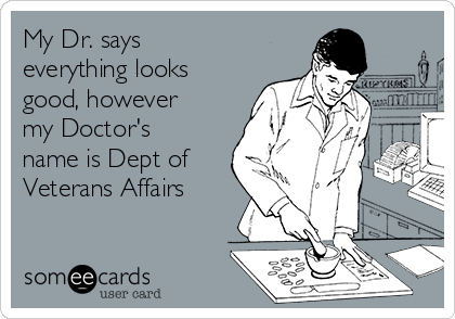 My Dr. says
everything looks
good, however
my Doctor's
name is Dept of
Veterans Affairs