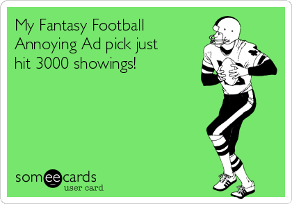 My Fantasy Football 
Annoying Ad pick just
hit 3000 showings!