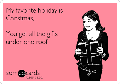 My favorite holiday is 
Christmas,

You get all the gifts
under one roof.