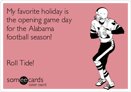 My favorite holiday is
the opening game day
for the Alabama
football season!


Roll Tide!