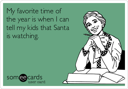 My favorite time of
the year is when I can
tell my kids that Santa
is watching.