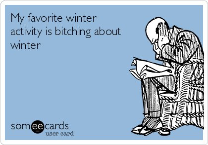 My favorite winter
activity is bitching about
winter