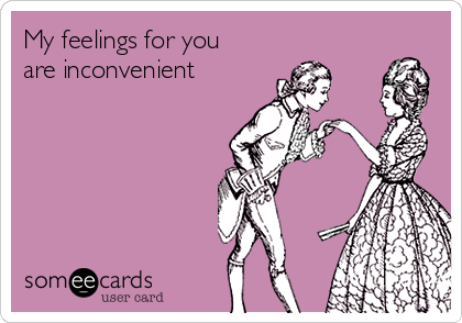 My feelings for you
are inconvenient