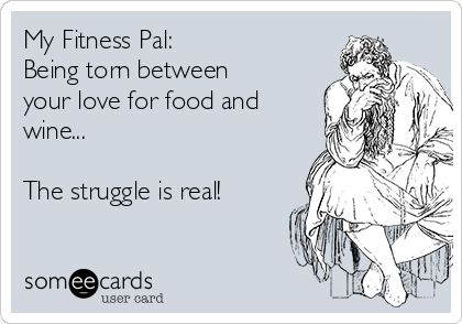 My Fitness Pal: 
Being torn between
your love for food and
wine...

The struggle is real!