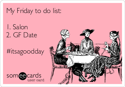 My Friday to do list:

1. Salon
2. GF Date

#itsagoodday