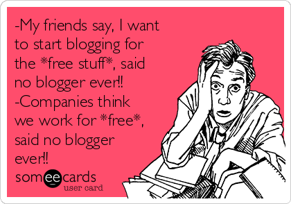 -My friends say, I want
to start blogging for
the *free stuff*, said
no blogger ever!!
-Companies think
we work for *free*,
said no blogger
ever!!
