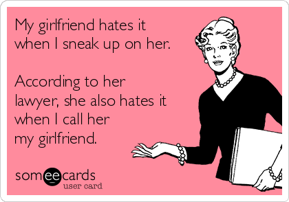 My girlfriend hates it
when I sneak up on her.

According to her
lawyer, she also hates it
when I call her
my girlfriend.