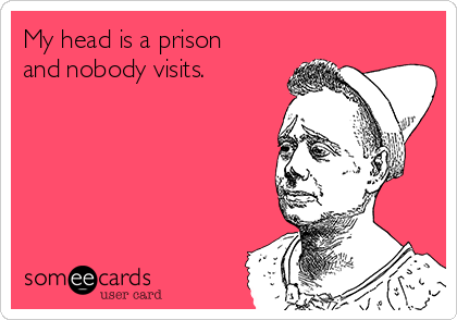 My head is a prison
and nobody visits.