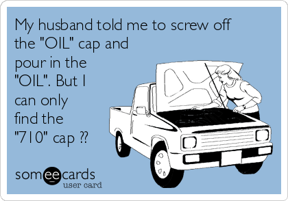 My husband told me to screw off
the "OIL" cap and
pour in the
"OIL". But I
can only
find the
"710" cap ??