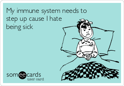 My immune system needs to
step up cause I hate  
being sick