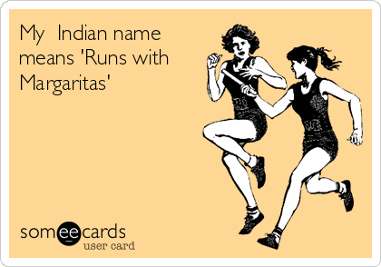 My  Indian name
means 'Runs with
Margaritas'