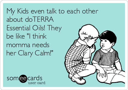 My Kids even talk to each other
about doTERRA
Essential Oils! They
be like "I think
momma needs
her Clary Calm!"
