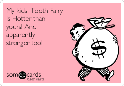 My kids' Tooth Fairy 
Is Hotter than
yours! And
apparently
stronger too! 