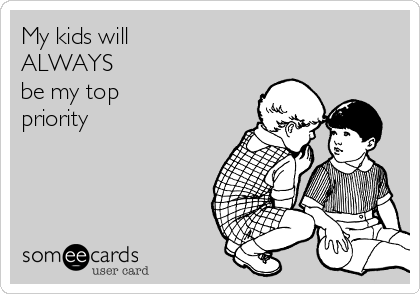 My kids will 
ALWAYS
be my top 
priority