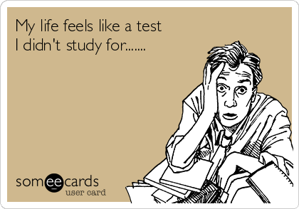 My life feels like a test
I didn't study for.......