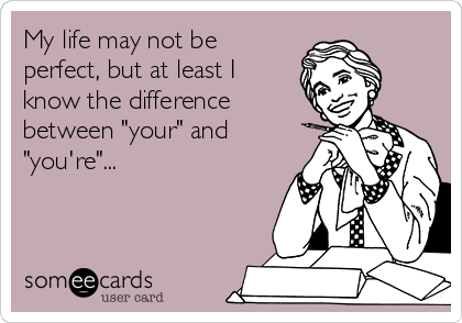 My life may not be
perfect, but at least I
know the difference
between "your" and
"you're"...