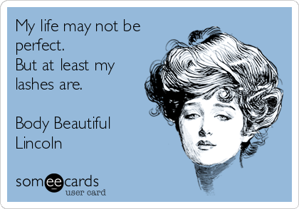 My life may not be
perfect. 
But at least my
lashes are.

Body Beautiful
Lincoln 
