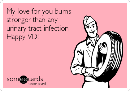 My love for you burns
stronger than any
urinary tract infection.
Happy VD!