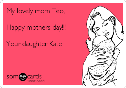 My lovely mom Teo,

Happy mothers day!!!

Your daughter Kate