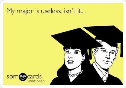 My major is useless, isn't it....
