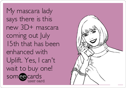 My mascara lady
says there is this
new 3D+ mascara
coming out July
15th that has been
enhanced with
Uplift. Yes, I can't
wait to buy one!