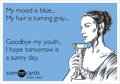 My mood is blue...
My hair is turning gray...


Goodbye my youth...
I hope tomorrow is
a sunny day.